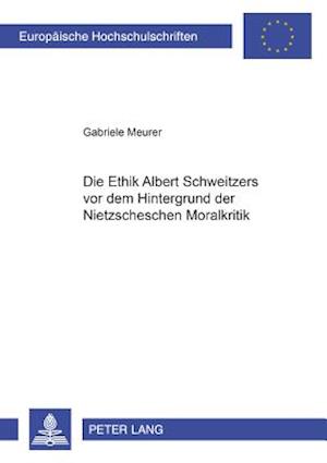 Die Ethik Albert Schweitzers vor dem Hintergrund der Nietzscheschen Moralkritik