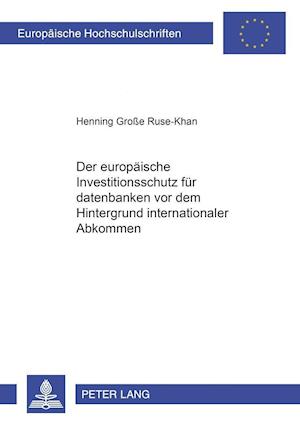 Der Europaeische Investitionsschutz Fuer Datenbanken VOR Dem Hintergrund Internationaler Abkommen