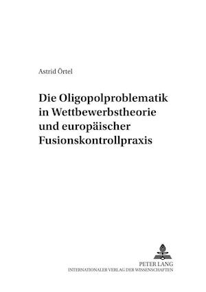 Die Oligopolproblematik in Wettbewerbstheorie Und Europaeischer Fusionskontrollpraxis