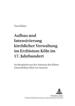 Aufbau Und Intensivierung Kirchlicher Verwaltung Im Erzbistum Koeln Im 17. Jahrhundert