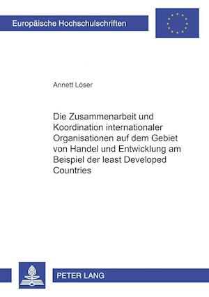 Die Zusammenarbeit Und Koordination Internationaler Organisationen Auf Dem Gebiet Von Handel Und Entwicklung Am Beispiel Der "least Developed Countries"