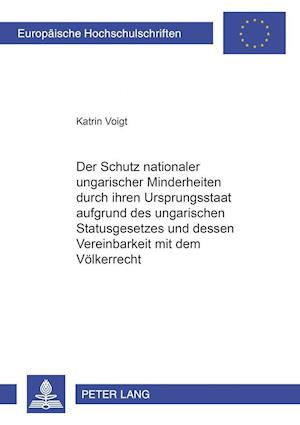 Der Schutz Nationaler Ungarischer Minderheiten Durch Ihren Ursprungsstaat Aufgrund Des Ungarischen Statusgesetzes Und Dessen Vereinbarkeit Mit Dem Voelkerrecht