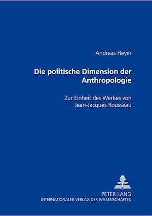 Die politische Dimension der Anthropologie; Zur Einheit des Werkes von Jean-Jacques Rousseau