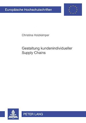 Gestaltung kundenindividueller Supply Chains; Entwicklung eines Gestaltungsmodells von kundenindividuellen Supply Chains auf der Grundlage einer Analyse von logistischen Planungsaufgaben in Abhängigkeit des Kundenauftragsentkopplungspunktes (KAEP)