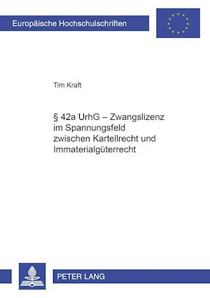 42a Urhg - Zwangslizenz Im Spannungsfeld Zwischen Kartellrecht Und Immaterialgueterrecht