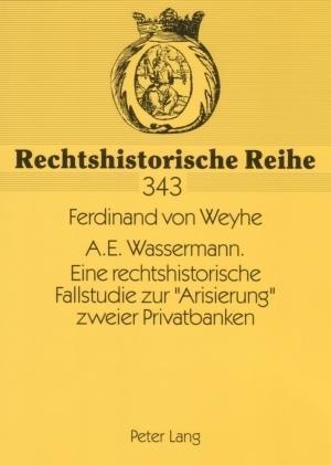 A.E. Wassermann. Eine Rechtshistorische Fallstudie Zur "arisierung" Zweier Privatbanken