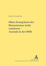 Ohne Zwang kann der Humanismus nicht existieren... - Asoziale in der DDR