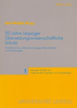 50 Jahre Leipziger Übersetzungswissenschaftliche Schule; Eine Rückschau anhand von ausgewählten Schriften und Textpassagen