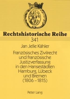 Franzoesisches Zivilrecht Und Franzoesische Justizverfassung in Den Hansestaedten Hamburg, Luebeck Und Bremen (1806-1815)