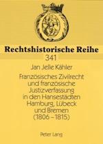 Franzoesisches Zivilrecht Und Franzoesische Justizverfassung in Den Hansestaedten Hamburg, Luebeck Und Bremen (1806-1815)