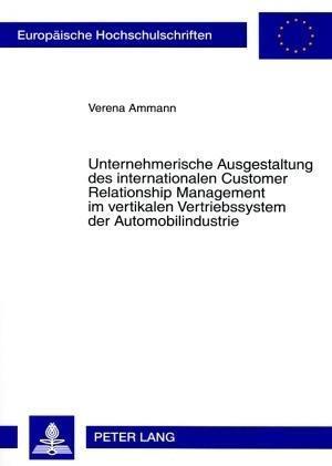 Unternehmerische Ausgestaltung des internationalen Customer Relationship Management im vertikalen Vertriebssystem der Automobilindustrie