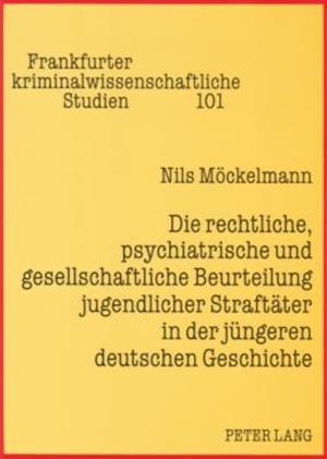 Die Rechtliche, Psychiatrische Und Gesellschaftliche Beurteilung Jugendlicher Straftaeter in Der Juengeren Deutschen Geschichte