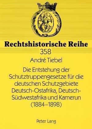 Die Entstehung Der Schutztruppengesetze Fuer Die Deutschen Schutzgebiete Deutsch-Ostafrika, Deutsch-Suedwestafrika Und Kamerun (1884-1898)