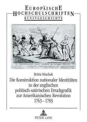 Die Konstruktion Nationaler Identitaeten in Der Englischen Politisch-Satirischen Druckgrafik Zur Amerikanischen Revolution 1763-1783