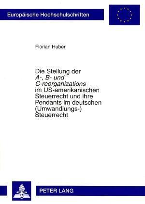 Die Stellung Der "a-, B- Und C-Reorganizations" Im Us-Amerikanischen Steuerrecht Und Ihre Pendants Im Deutschen (Umwandlungs-)Steuerrecht