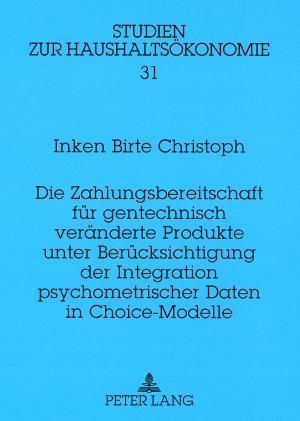 Die Zahlungsbereitschaft Fuer Gentechnisch Veraenderte Produkte Unter Beruecksichtigung Der Integration Psychometrischer Daten in Choice-Modelle