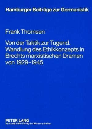 Von Der Taktik Zur Tugend. Wandlung Des Ethikkonzepts in Brechts Marxistischen Dramen Von 1929-1945