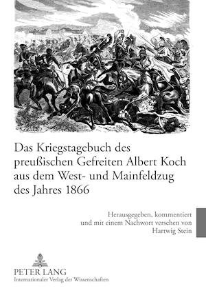 Das Kriegstagebuch Des Preußischen Gefreiten Albert Koch Aus Dem West- Und Mainfeldzug Des Jahres 1866