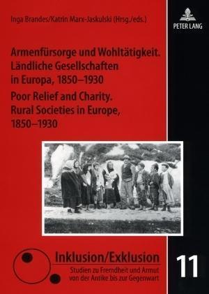 Armenfürsorge und Wohltätigkeit. Ländliche Gesellschaften in Europa, 1850-1930.  Poor Relief and Charity. Rural Societies in Europe, 1850-1930