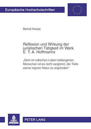 Reflexion Und Wirkung Der Juristischen Taetigkeit Im Werk E. T. A. Hoffmanns