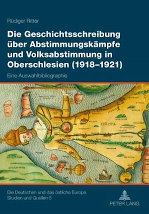 Die Geschichtsschreibung Ueber Abstimmungskaempfe Und Volksabstimmung in Oberschlesien (1918-1921)