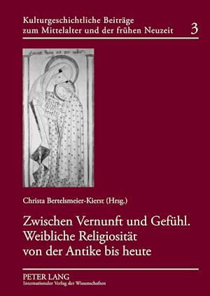 Zwischen Vernunft Und Gefuehl. Weibliche Religiositaet Von Der Antike Bis Heute