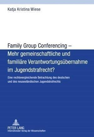 Family Group Conferencing - Mehr Gemeinschaftliche Und Familiaere Verantwortungsuebernahme Im Jugendstrafrecht?