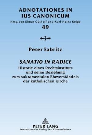 Sanatio in radice; Historie eines Rechtsinstituts und seine Beziehung zum sakramentalen Eheverständnis der katholischen Kirche
