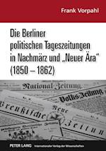Die Berliner Politischen Tageszeitungen in Nachmaerz Und "Neuer Aera" (1850-1862)