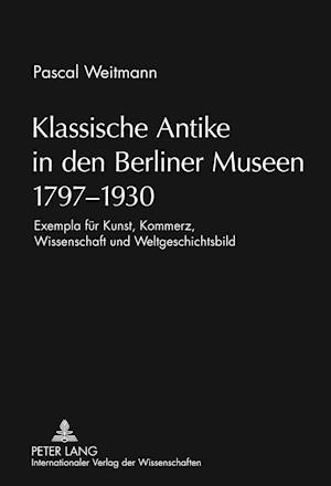 Klassische Antike in den Berliner Museen 1797-1930