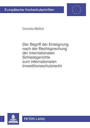 Der Begriff der Enteignung nach der Rechtsprechung der internationalen Schiedsgerichte zum internationalen Investitionsschutzrecht