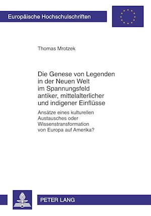 Die Genese Von Legenden in Der Neuen Welt Im Spannungsfeld Antiker, Mittelalterlicher Und Indigener Einfluesse