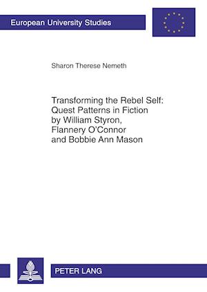 Transforming the Rebel Self: Quest Patterns in Fiction by William Styron, Flannery O'Connor and Bobbie Ann Mason