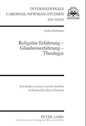 Religiöse Erfahrung - Glaubenserfahrung - Theologie; Eine Studie zu einigen zentralen Aspekten im Denken John Henry Newmans