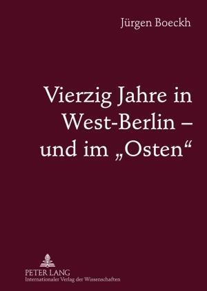 Vierzig Jahre in West-Berlin - Und Im "osten"