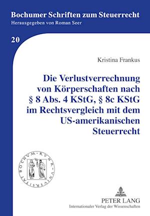 Die Verlustverrechnung Von Koerperschaften Nach  8 Abs. 4 Kstg,  8c Kstg Im Rechtsvergleich Mit Dem Us-Amerikanischen Steuerrecht