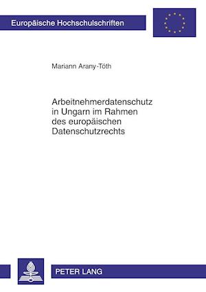 Arbeitnehmerdatenschutz in Ungarn Im Rahmen Des Europaeischen Datenschutzrechts