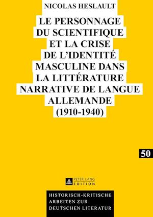 Le Personnage Du Scientifique Et La Crise de l'Identite Masculine Dans La Litterature Narrative de Langue Allemande (1910-1940)