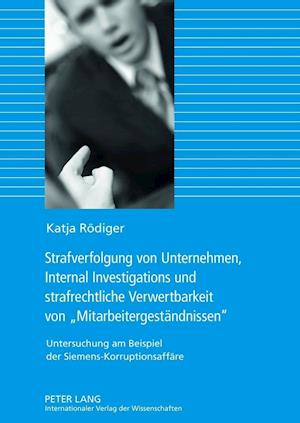 Strafverfolgung Von Unternehmen, Internal Investigations Und Strafrechtliche Verwertbarkeit Von "Mitarbeitergestaendnissen"