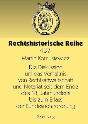 Die Diskussion Um Das Verhaeltnis Von Rechtsanwaltschaft Und Notariat Seit Dem Ende Des 18. Jahrhunderts Bis Zum Erlass Der Bundesnotarordnung