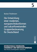 Die Entwicklung Einer Modernen, Europarechtskonformen Und Zukunftsweisenden Gruppenbesteuerung Fuer Deutschland