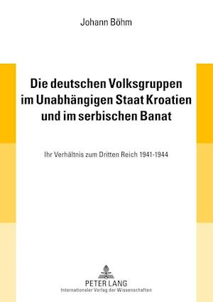 Die Deutschen Volksgruppen Im Unabhaengigen Staat Kroatien Und Im Serbischen Banat