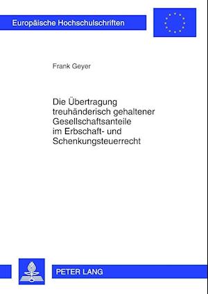 Die Uebertragung Treuhaenderisch Gehaltener Gesellschaftsanteile Im Erbschaft- Und Schenkungsteuerrecht