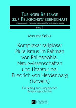 Komplexer Religioeser Pluralismus Im Rahmen Von Philosophie, Naturwissenschaften Und Literatur Bei Friedrich Von Hardenberg (Novalis)