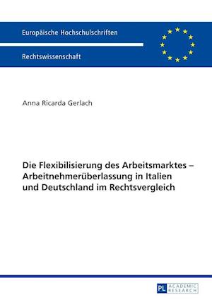 Die Flexibilisierung Des Arbeitsmarktes - Arbeitnehmerueberlassung in Italien Und Deutschland Im Rechtsvergleich