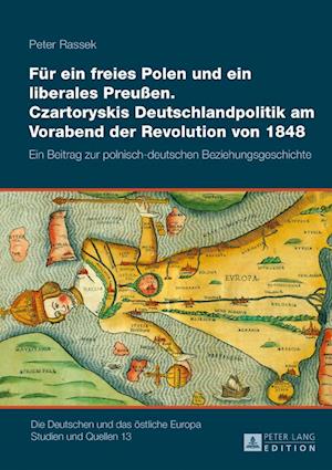 Fuer Ein Freies Polen Und Ein Liberales Preußen. Czartoryskis Deutschlandpolitik Am Vorabend Der Revolution Von 1848