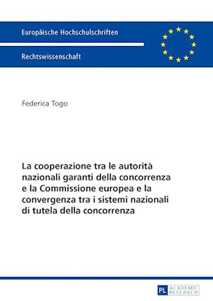 La Cooperazione Tra Le Autorita Nazionali Garanti Della Concorrenza E La Commissione Europea E La Convergenza Tra I Sistemi Nazionali Di Tutela Della Concorrenza