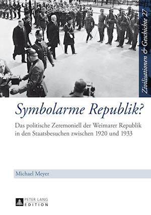 Symbolarme Republik?; Das politische Zeremoniell der Weimarer Republik in den Staatsbesuchen zwischen 1920 und 1933