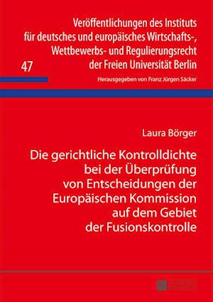 Die Gerichtliche Kontrolldichte Bei Der Ueberpruefung Von Entscheidungen Der Europaeischen Kommission Auf Dem Gebiet Der Fusionskontrolle