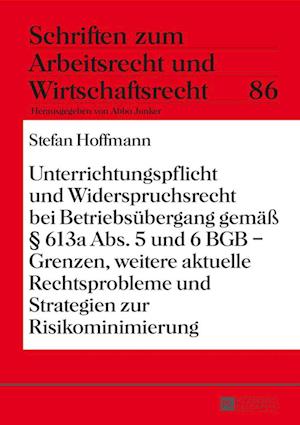 Unterrichtungspflicht Und Widerspruchsrecht Bei Betriebsuebergang Gemaess  613a Abs. 5 Und 6 Bgb - Grenzen, Weitere Aktuelle Rechtsprobleme Und Strategien Zur Risikominimierung